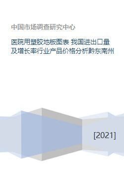 我國塑膠地板行業分析 進出口量、增長率與黔東南州市場及產品價格趨勢